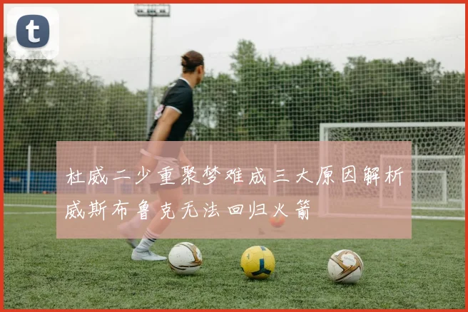 杜威二少重聚梦难成三大原因解析威斯布鲁克无法回归火箭