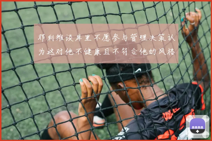 邓利维谈库里不愿参与管理决策认为这对他不健康且不符合他的风格