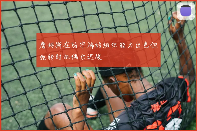 詹姆斯在防守端的组织能力出色但轮转时机偶尔迟缓