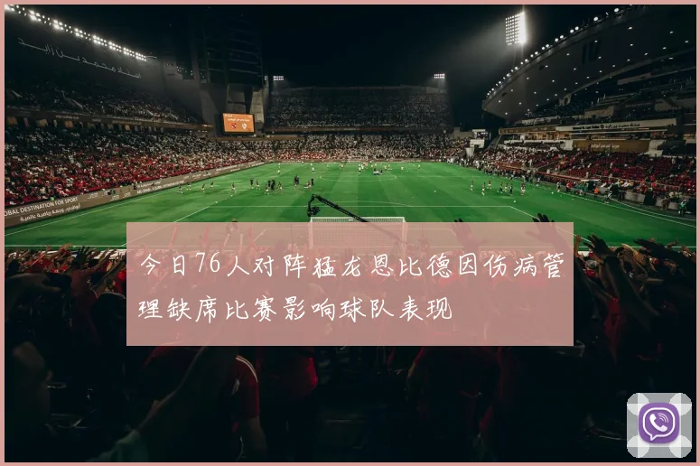 今日76人对阵猛龙恩比德因伤病管理缺席比赛影响球队表现