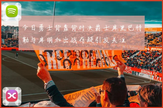 今日勇士背靠背对决爵士库里巴特勒与库明加出战存疑引发关注