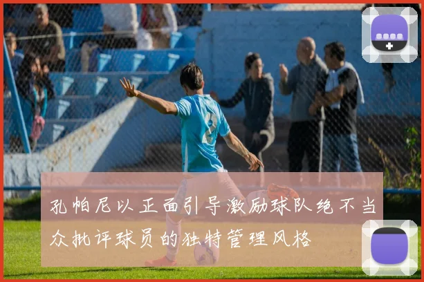 孔帕尼以正面引导激励球队绝不当众批评球员的独特管理风格