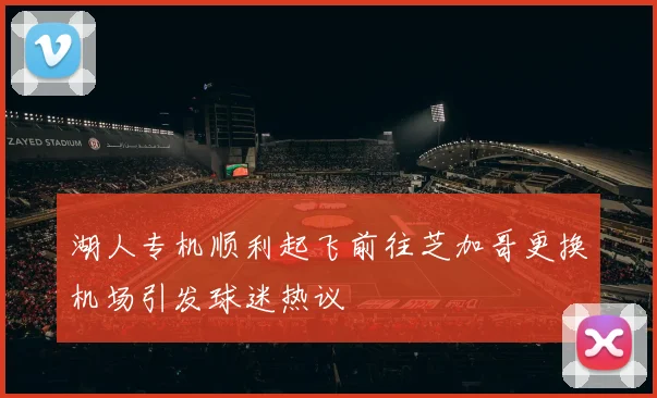 湖人专机顺利起飞前往芝加哥更换机场引发球迷热议