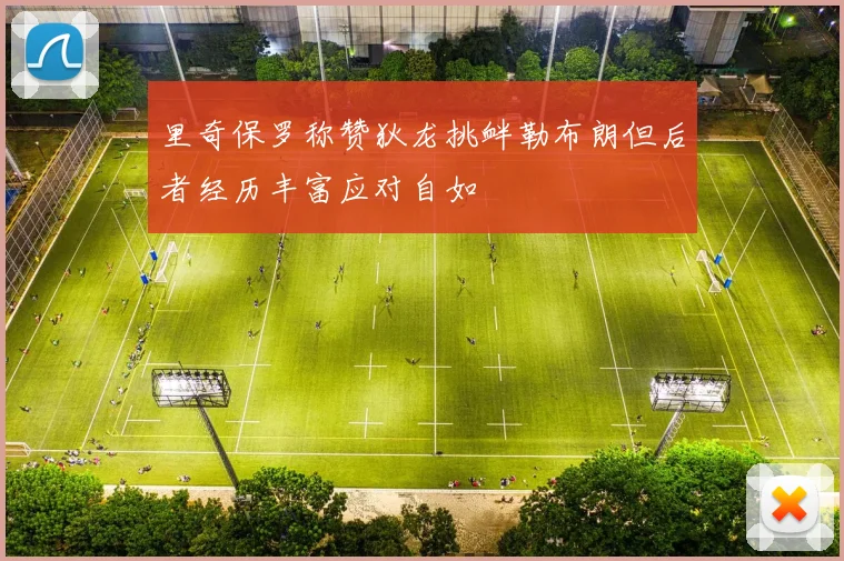 里奇保罗称赞狄龙挑衅勒布朗但后者经历丰富应对自如