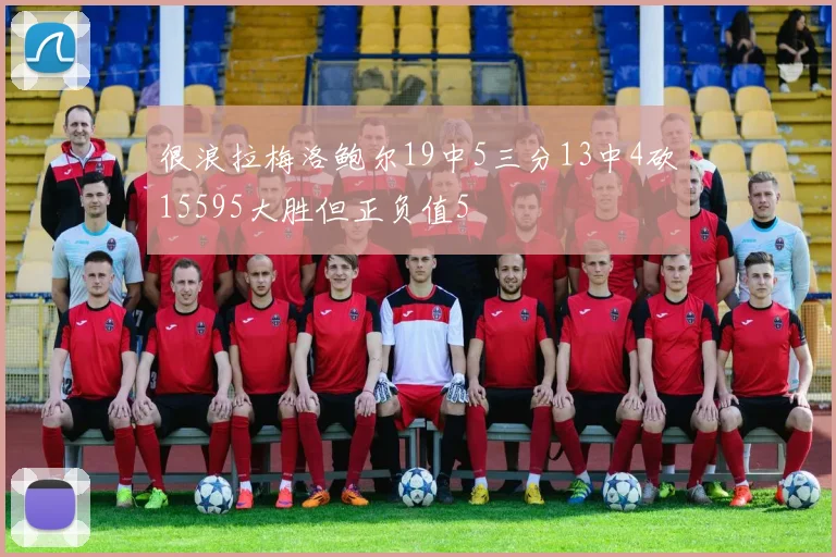 很浪拉梅洛鲍尔19中5三分13中4砍15595大胜但正负值5