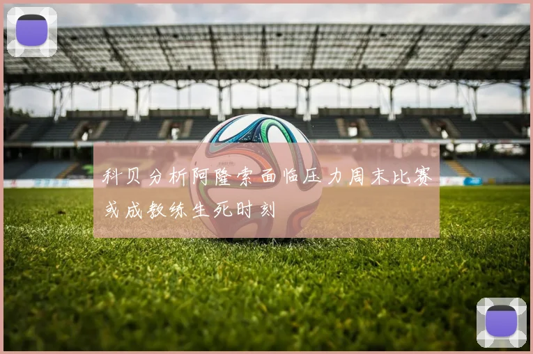 科贝分析阿隆索面临压力周末比赛或成教练生死时刻