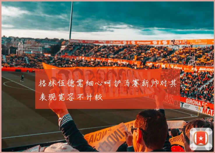 格林伍德需细心呵护马赛新帅对其表现宽容不计较