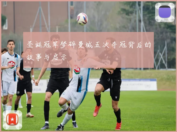 圣诞冠军梦碎曼城五次夺冠背后的故事与启示