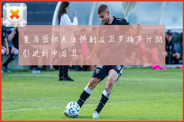 皇马密切关注热刺后卫罗梅罗计划引进新中后卫