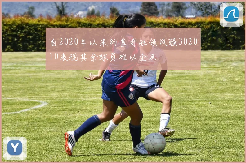 自2020年以来约基奇独领风骚302010表现其余球员难以企及