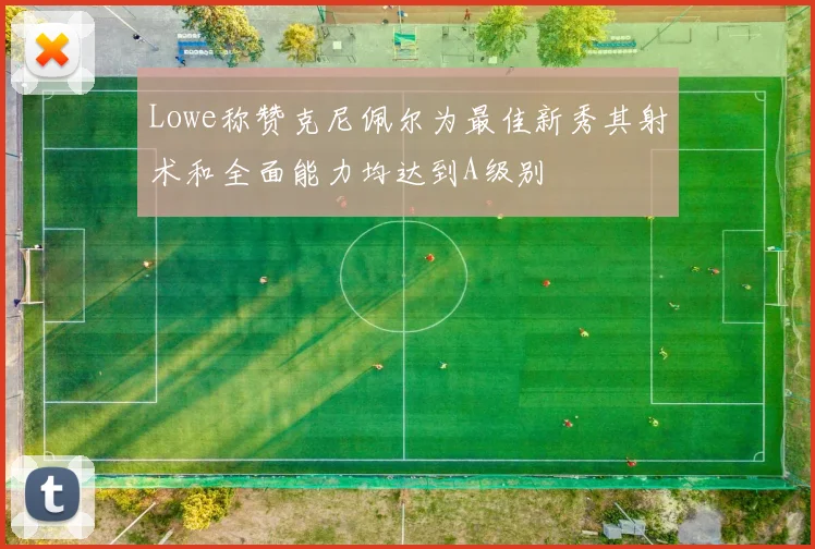 Lowe称赞克尼佩尔为最佳新秀其射术和全面能力均达到A级别