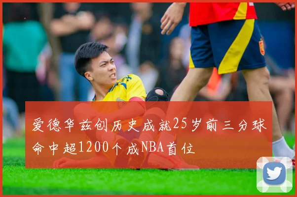 爱德华兹创历史成就25岁前三分球命中超1200个成NBA首位