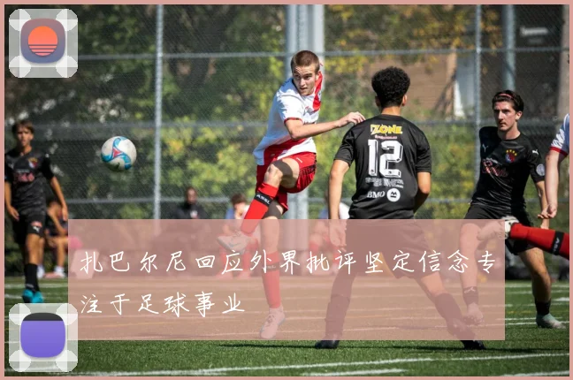 扎巴尔尼回应外界批评坚定信念专注于足球事业