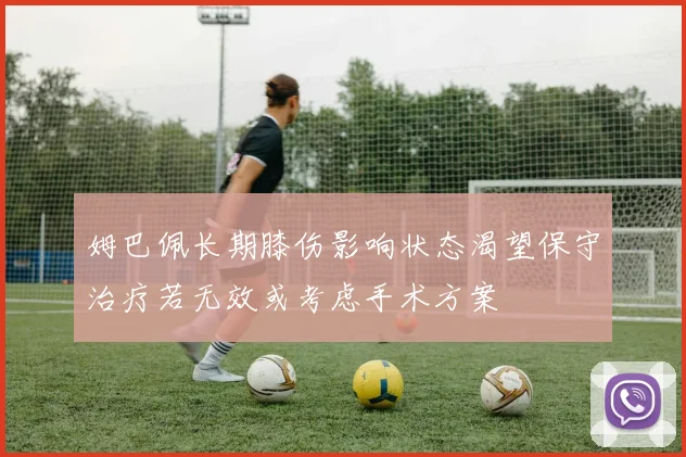 姆巴佩长期膝伤影响状态渴望保守治疗若无效或考虑手术方案