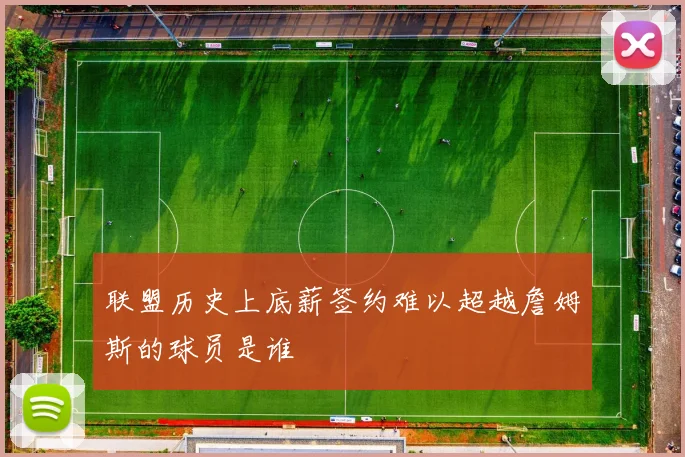 联盟历史上底薪签约难以超越詹姆斯的球员是谁