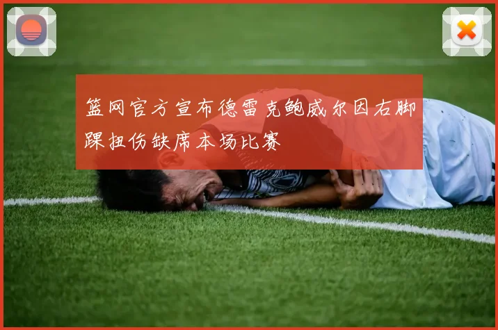 篮网官方宣布德雷克鲍威尔因右脚踝扭伤缺席本场比赛