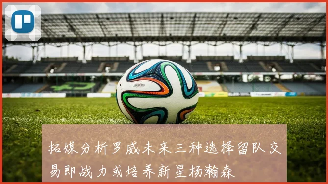 拓媒分析罗威未来三种选择留队交易即战力或培养新星杨瀚森