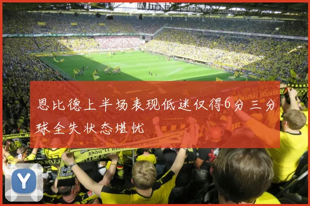 恩比德上半场表现低迷仅得6分三分球全失状态堪忧